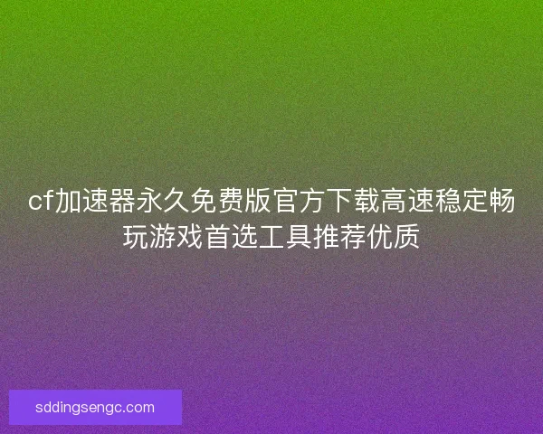 cf加速器永久免费版官方下载高速稳定畅玩游戏首选工具推荐优质